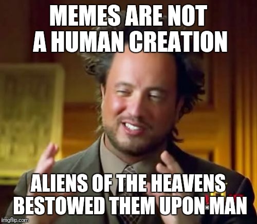 Ancient Aliens Meme | MEMES ARE NOT A HUMAN CREATION; ALIENS OF THE HEAVENS BESTOWED THEM UPON MAN | image tagged in memes,ancient aliens | made w/ Imgflip meme maker