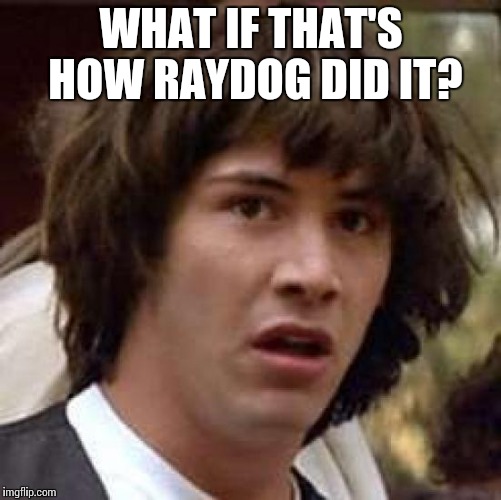 Conspiracy Keanu Meme | WHAT IF THAT'S HOW RAYDOG DID IT? | image tagged in memes,conspiracy keanu | made w/ Imgflip meme maker