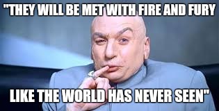 Dr. Trump | "THEY WILL BE MET WITH FIRE AND FURY; LIKE THE WORLD HAS NEVER SEEN" | image tagged in trump,donald trump,dr evil | made w/ Imgflip meme maker