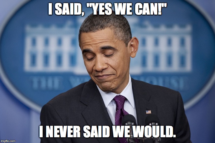  I SAID, "YES WE CAN!"; I NEVER SAID WE WOULD. | image tagged in obama,political humor,obama yes we can | made w/ Imgflip meme maker