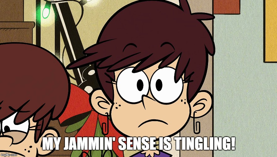 MY JAMMIN' SENSE IS TINGLING! | image tagged in the loud house | made w/ Imgflip meme maker