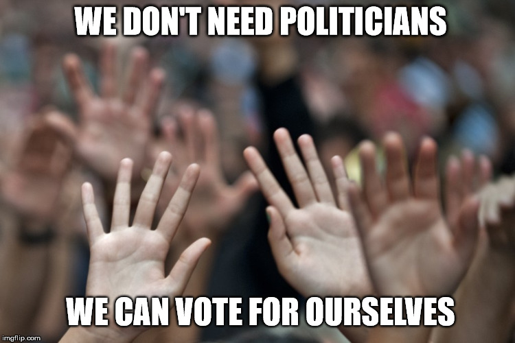 Vote For... | WE DON'T NEED POLITICIANS; WE CAN VOTE FOR OURSELVES | image tagged in politicians,vote,ourselves,direct,democracy,freedom | made w/ Imgflip meme maker