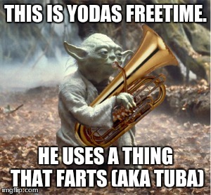 Tuba Yoda | THIS IS YODAS FREETIME. HE USES A THING THAT FARTS (AKA TUBA) | image tagged in tuba yoda | made w/ Imgflip meme maker