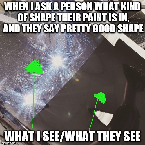 WHEN I ASK A PERSON WHAT KIND OF SHAPE THEIR PAINT IS IN, AND THEY SAY PRETTY GOOD SHAPE; WHAT I SEE/WHAT THEY SEE | image tagged in swirls | made w/ Imgflip meme maker
