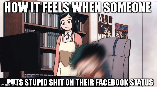 HOW IT FEELS WHEN SOMEONE; PUTS STUPID SHIT ON THEIR FACEBOOK STATUS | image tagged in constant headbnging | made w/ Imgflip meme maker