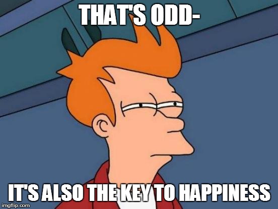 Futurama Fry Meme | THAT'S ODD- IT'S ALSO THE KEY TO HAPPINESS | image tagged in memes,futurama fry | made w/ Imgflip meme maker