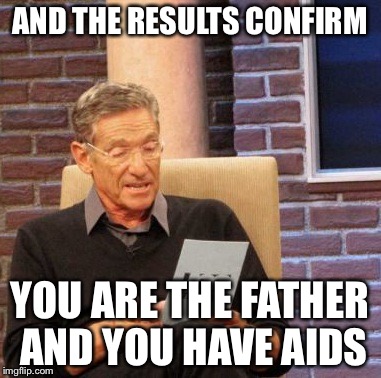 Maury Lie Detector Meme | AND THE RESULTS CONFIRM; YOU ARE THE FATHER AND YOU HAVE AIDS | image tagged in memes,maury lie detector | made w/ Imgflip meme maker