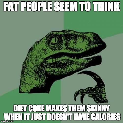 Philosoraptor | FAT PEOPLE SEEM TO THINK; DIET COKE MAKES THEM SKINNY WHEN IT JUST DOESN'T HAVE CALORIES | image tagged in memes,philosoraptor | made w/ Imgflip meme maker