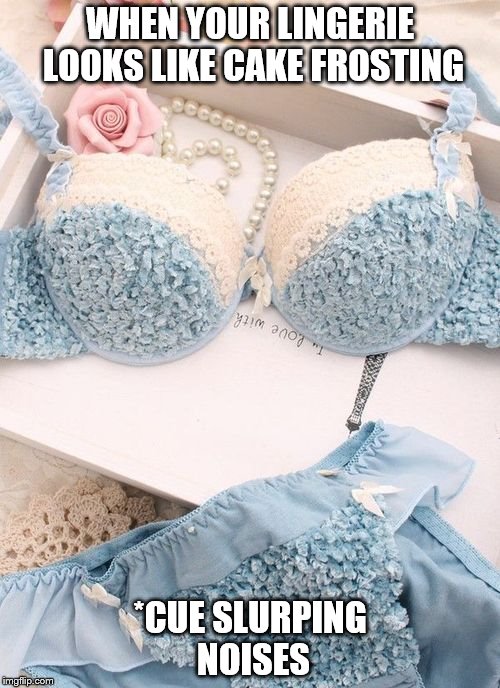Cake frosting bra | WHEN YOUR LINGERIE LOOKS LIKE CAKE FROSTING; *CUE SLURPING NOISES | image tagged in cake frosting,bras | made w/ Imgflip meme maker