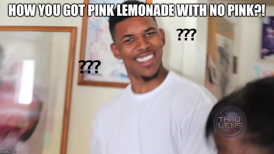 black guy question mark |  HOW YOU GOT PINK LEMONADE WITH NO PINK?! | image tagged in black guy question mark | made w/ Imgflip meme maker