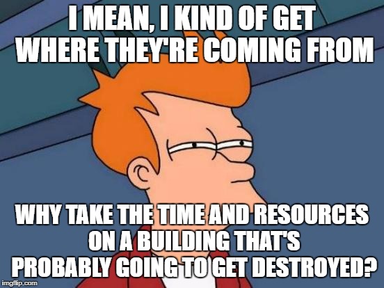 Futurama Fry Meme | I MEAN, I KIND OF GET WHERE THEY'RE COMING FROM WHY TAKE THE TIME AND RESOURCES ON A BUILDING THAT'S PROBABLY GOING TO GET DESTROYED? | image tagged in memes,futurama fry | made w/ Imgflip meme maker