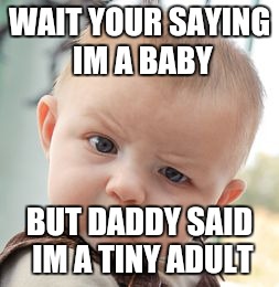 Skeptical Baby Meme | WAIT YOUR SAYING IM A BABY; BUT DADDY SAID IM A TINY ADULT | image tagged in memes,skeptical baby | made w/ Imgflip meme maker