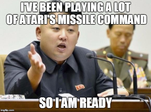 kim jong un | I'VE BEEN PLAYING A LOT OF ATARI'S MISSILE COMMAND; SO I AM READY | image tagged in kim jong un | made w/ Imgflip meme maker