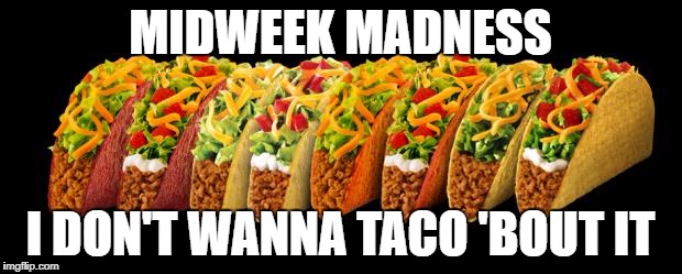 Taco | MIDWEEK MADNESS; I DON'T WANNA TACO 'BOUT IT | image tagged in taco | made w/ Imgflip meme maker