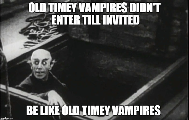 Nosferatu | OLD TIMEY VAMPIRES DIDN'T ENTER TILL INVITED; BE LIKE OLD TIMEY VAMPIRES | image tagged in nosferatu | made w/ Imgflip meme maker
