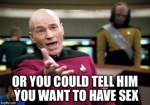Picard Wtf Meme | OR YOU COULD TELL HIM YOU WANT TO HAVE SEX | image tagged in memes,picard wtf | made w/ Imgflip meme maker