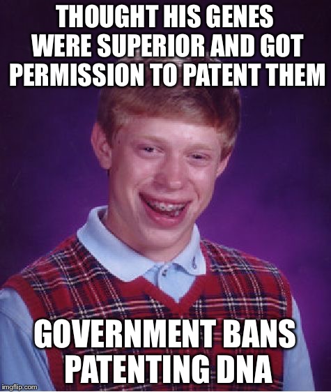 Bad Luck Brian Meme | THOUGHT HIS GENES WERE SUPERIOR AND GOT PERMISSION TO PATENT THEM GOVERNMENT BANS PATENTING DNA | image tagged in memes,bad luck brian | made w/ Imgflip meme maker