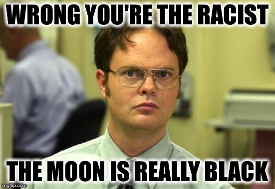 WRONG YOU'RE THE RACIST THE MOON IS REALLY BLACK | made w/ Imgflip meme maker