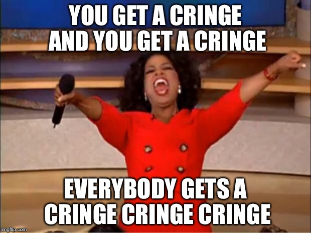 Oprah You Get A Meme | YOU GET A CRINGE AND YOU GET A CRINGE EVERYBODY GETS A CRINGE CRINGE CRINGE | image tagged in memes,oprah you get a | made w/ Imgflip meme maker