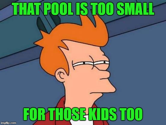 Futurama Fry Meme | THAT POOL IS TOO SMALL FOR THOSE KIDS TOO | image tagged in memes,futurama fry | made w/ Imgflip meme maker