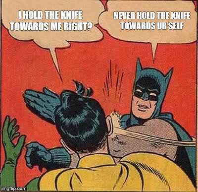 Batman Slapping Robin Meme | I HOLD THE KNIFE TOWARDS ME RIGHT? NEVER HOLD THE KNIFE TOWARDS UR SELF | image tagged in memes,batman slapping robin | made w/ Imgflip meme maker