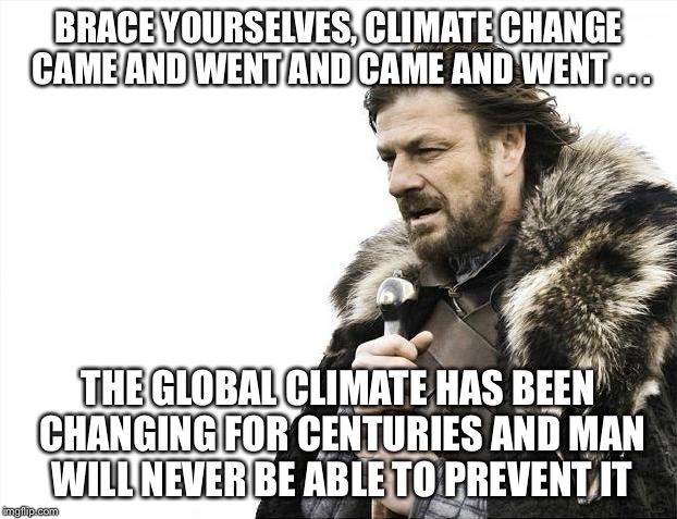 Brace Yourselves X is Coming Meme | BRACE YOURSELVES, CLIMATE CHANGE CAME AND WENT AND CAME AND WENT . . . THE GLOBAL CLIMATE HAS BEEN CHANGING FOR CENTURIES AND MAN WILL NEVER | image tagged in memes,brace yourselves x is coming | made w/ Imgflip meme maker
