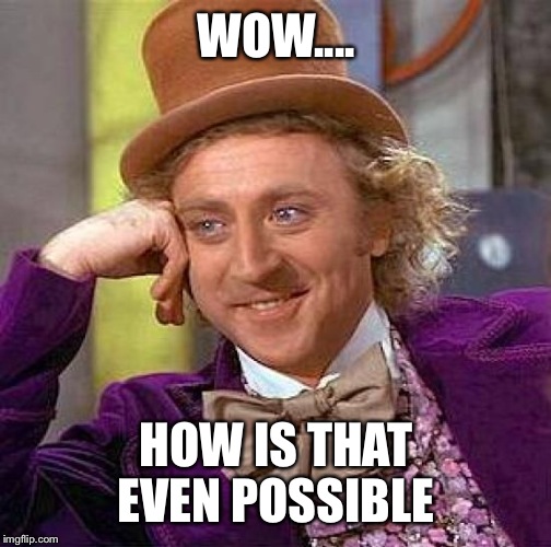 Creepy Condescending Wonka Meme | WOW.... HOW IS THAT EVEN POSSIBLE | image tagged in memes,creepy condescending wonka | made w/ Imgflip meme maker