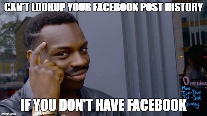 Roll Safe Think About It Meme | CAN'T LOOKUP YOUR FACEBOOK POST HISTORY; IF YOU DON'T HAVE FACEBOOK | image tagged in roll safe think about it | made w/ Imgflip meme maker