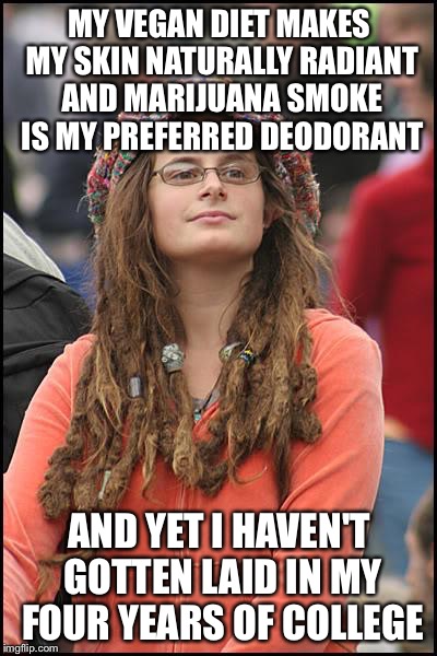 Why Can't I Get Any? | MY VEGAN DIET MAKES MY SKIN NATURALLY RADIANT AND MARIJUANA SMOKE IS MY PREFERRED DEODORANT; AND YET I HAVEN'T GOTTEN LAID IN MY FOUR YEARS OF COLLEGE | image tagged in memes,college liberal,vegan,marijuana,laid | made w/ Imgflip meme maker