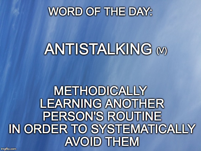 Antistalking: | METHODICALLY LEARNING ANOTHER PERSON'S ROUTINE IN ORDER TO SYSTEMATICALLY AVOID THEM; WORD OF THE DAY:; (V); ANTISTALKING | image tagged in stalking,antistalking,avoid people | made w/ Imgflip meme maker
