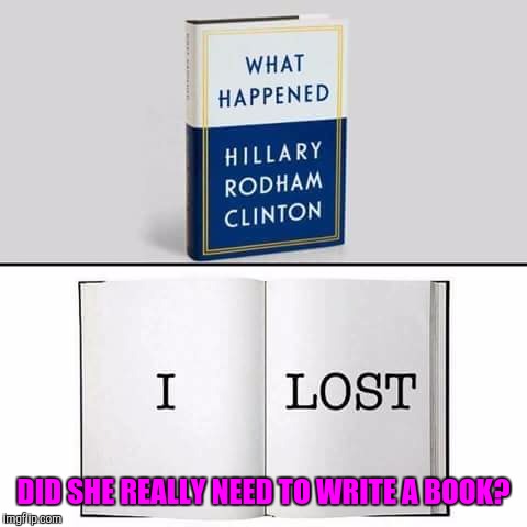 The sorest loser | DID SHE REALLY NEED TO WRITE A BOOK? | image tagged in memes,hillary clinton,donald trump,maga | made w/ Imgflip meme maker