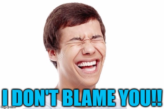 I DON'T BLAME YOU!! | made w/ Imgflip meme maker