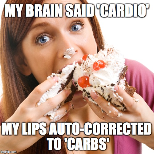 Mmmmmm Carbs | MY BRAIN SAID 'CARDIO'; MY LIPS AUTO-CORRECTED TO 'CARBS' | image tagged in moar cake,cardio,carbs,auto-correct | made w/ Imgflip meme maker