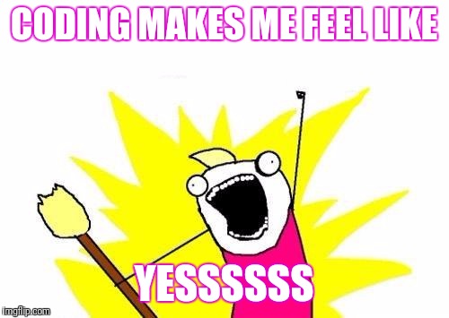 X All The Y | CODING MAKES ME FEEL LIKE; YESSSSSS | image tagged in memes,x all the y | made w/ Imgflip meme maker