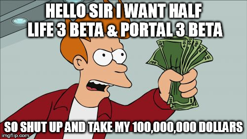 Shut Up And Take My Money Fry Meme | HELLO SIR I WANT HALF LIFE 3 BETA & PORTAL 3 BETA; SO SHUT UP AND TAKE MY 100,000,000 DOLLARS | image tagged in memes,shut up and take my money fry | made w/ Imgflip meme maker