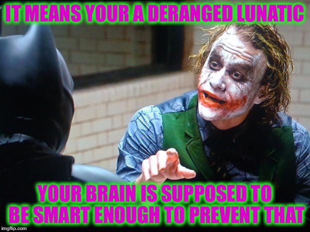 IT MEANS YOUR A DERANGED LUNATIC YOUR BRAIN IS SUPPOSED TO BE SMART ENOUGH TO PREVENT THAT | made w/ Imgflip meme maker