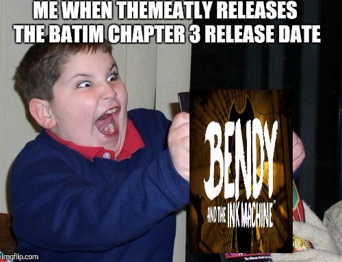 ME WHEN THEMEATLY RELEASES THE BATIM CHAPTER 3 RELEASE DATE | image tagged in overly excited about yu-gi-oh | made w/ Imgflip meme maker