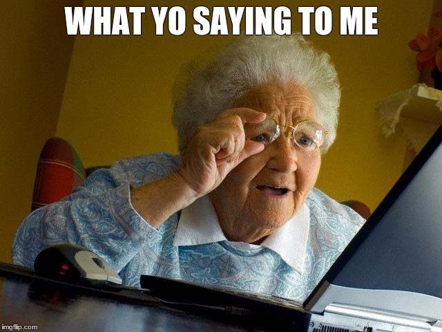 Grandma Finds The Internet | WHAT YO SAYING TO ME | image tagged in memes,grandma finds the internet | made w/ Imgflip meme maker
