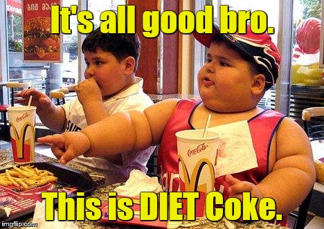 It's all good bro. This is DIET Coke. | made w/ Imgflip meme maker