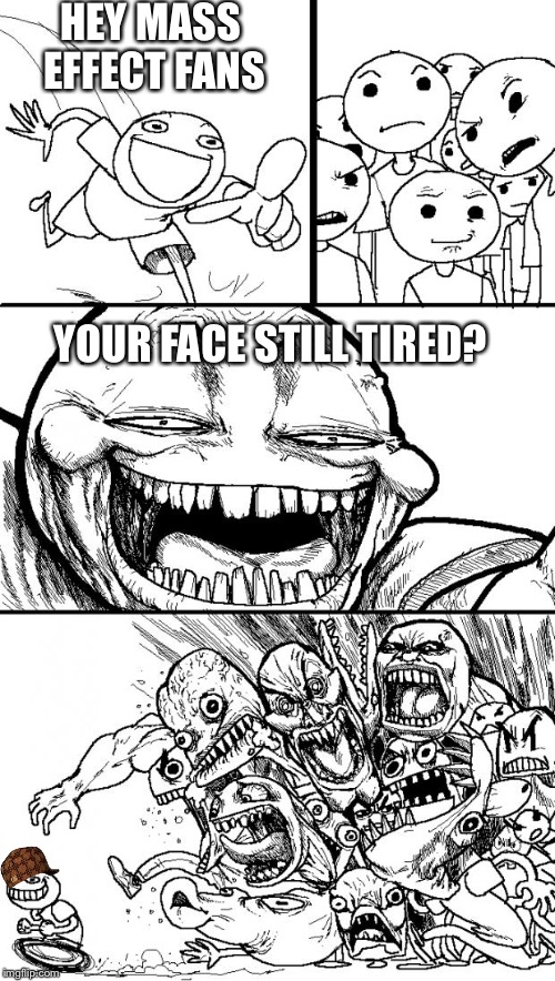 Hey Internet Meme | HEY MASS EFFECT FANS; YOUR FACE STILL TIRED? | image tagged in memes,hey internet,scumbag | made w/ Imgflip meme maker