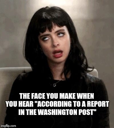 THE FACE YOU MAKE WHEN YOU HEAR "ACCORDING TO A REPORT IN THE WASHINGTON POST" | image tagged in kristen ritter | made w/ Imgflip meme maker