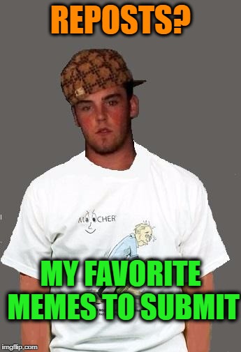 warmer season Scumbag Steve | REPOSTS? MY FAVORITE MEMES TO SUBMIT | image tagged in warmer season scumbag steve | made w/ Imgflip meme maker