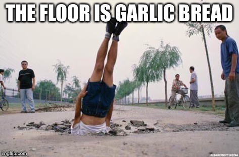 The floor is amazing | THE FLOOR IS GARLIC BREAD | image tagged in the floor is amazing | made w/ Imgflip meme maker