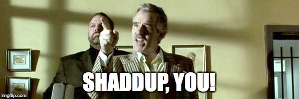 SHADDUP, YOU! | made w/ Imgflip meme maker