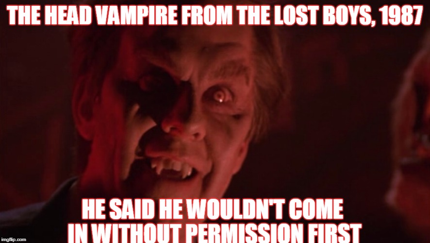 THE HEAD VAMPIRE FROM THE LOST BOYS, 1987 HE SAID HE WOULDN'T COME IN WITHOUT PERMISSION FIRST | made w/ Imgflip meme maker