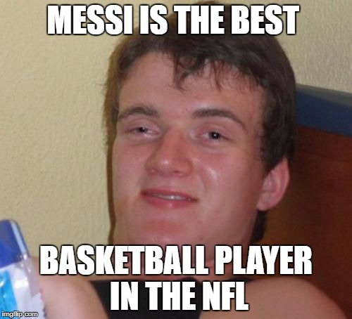 10 Guy | MESSI IS THE BEST; BASKETBALL PLAYER IN THE NFL | image tagged in memes,10 guy | made w/ Imgflip meme maker