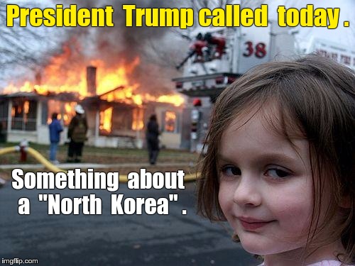 Trump Called Disaster Girl | President  Trump called  today . Something  about  a  "North  Korea" . | image tagged in memes,disaster girl,president trump,north korea | made w/ Imgflip meme maker