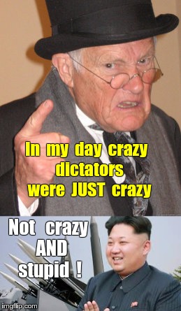 When Dictators were JUST Crazy | In  my  day  crazy  dictators  were  JUST 
crazy; Not   crazy  AND stupid  ! | image tagged in back in my day,memes,north korea,kim jong un,missle | made w/ Imgflip meme maker