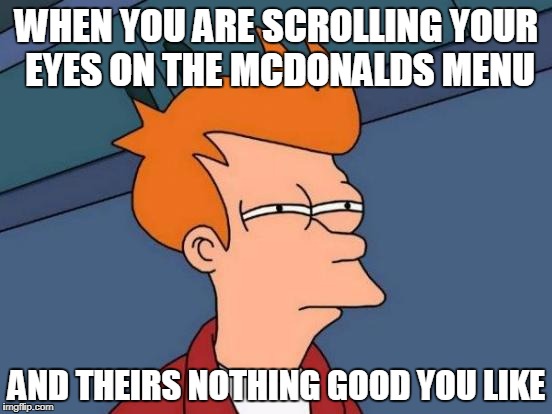 Futurama Fry | WHEN YOU ARE SCROLLING YOUR EYES ON THE MCDONALDS MENU; AND THEIRS NOTHING GOOD YOU LIKE | image tagged in memes,futurama fry | made w/ Imgflip meme maker