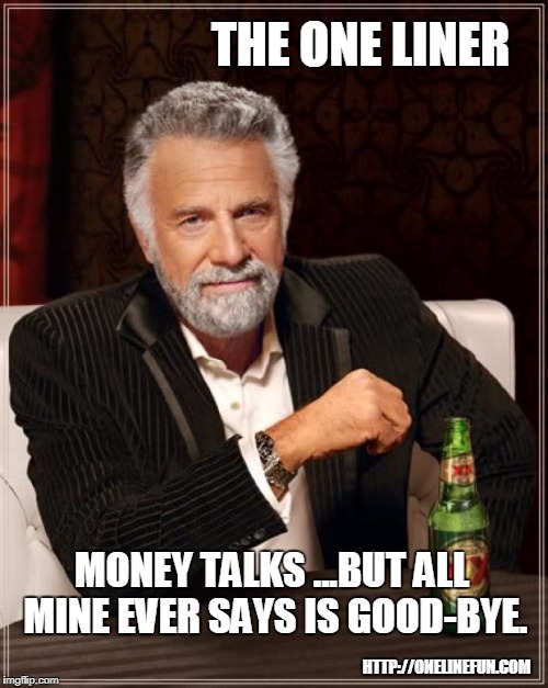 MONEY TALKS ...BUT ALL MINE EVER SAYS IS GOOD-BYE. | made w/ Imgflip meme maker